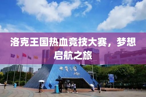 洛克王國(guó)熱血競(jìng)技大賽，夢(mèng)想啟航之旅