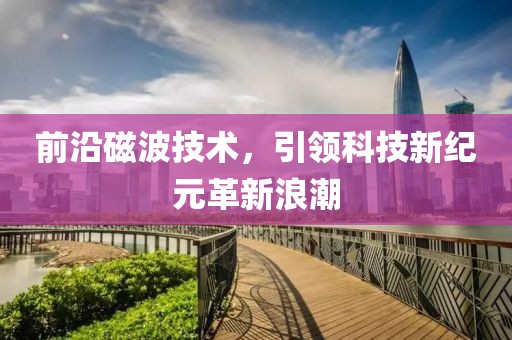 前沿磁波技術(shù)，引領(lǐng)科技新紀(jì)元革新浪潮
