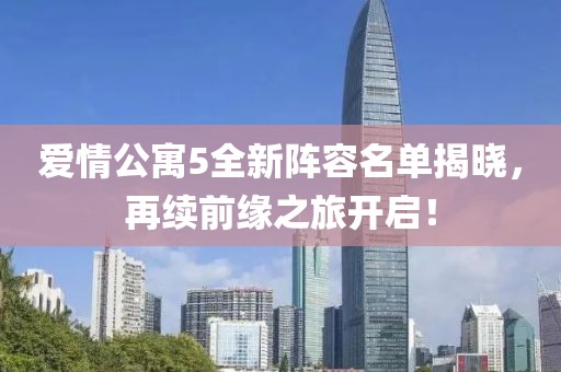 愛情公寓5全新陣容名單揭曉，再續(xù)前緣之旅開啟！
