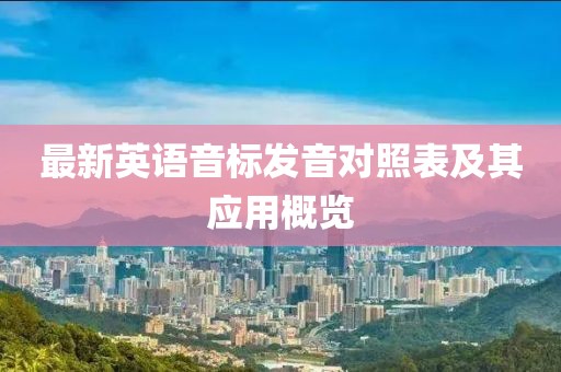 最新英語音標(biāo)發(fā)音對照表及其應(yīng)用概覽