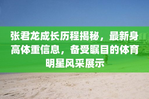 張君龍成長(zhǎng)歷程揭秘，最新身高體重信息，備受矚目的體育明星風(fēng)采展示