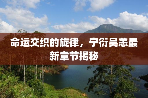 命運交織的旋律，寧衍吳恙最新章節(jié)揭秘