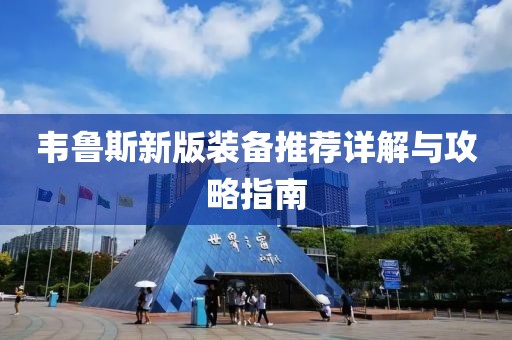 韋魯斯新版裝備推薦詳解與攻略指南