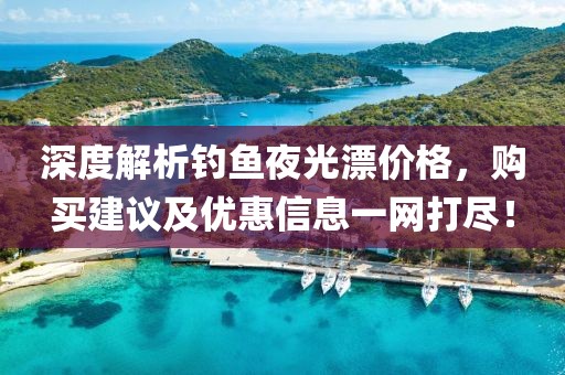 深度解析釣魚夜光漂價(jià)格，購(gòu)買建議及優(yōu)惠信息一網(wǎng)打盡！