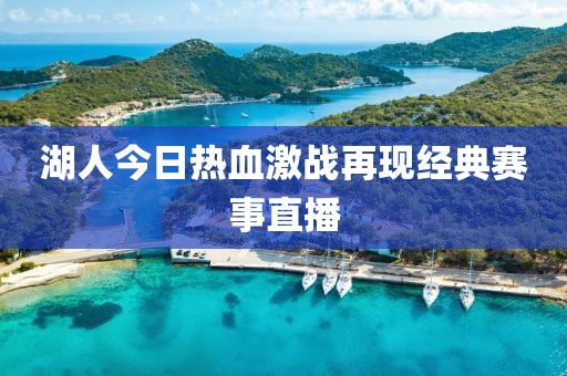 湖人今日熱血激戰(zhàn)再現(xiàn)經(jīng)典賽事直播