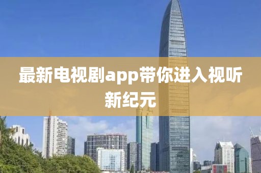 最新電視劇app帶你進入視聽新紀元