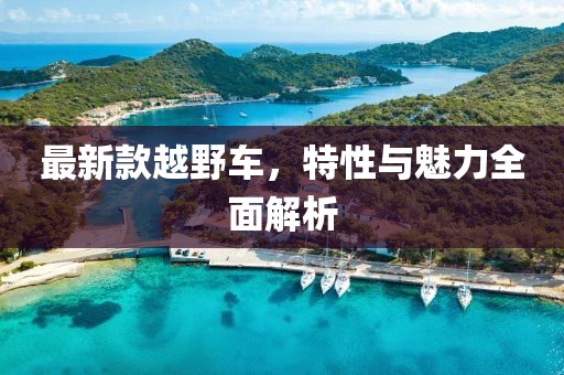 最新款越野車，特性與魅力全面解析