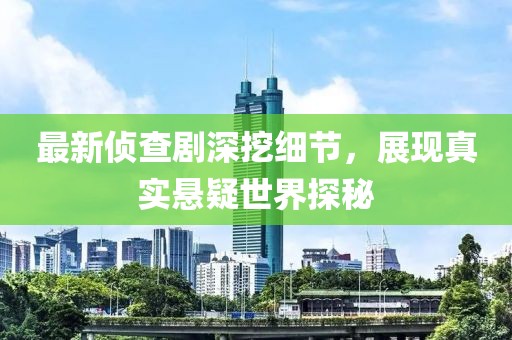 最新偵查劇深挖細節(jié)，展現(xiàn)真實懸疑世界探秘