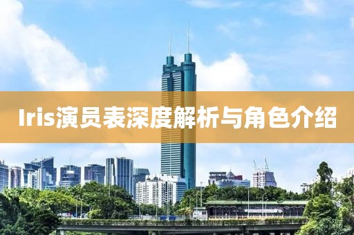Iris演員表深度解析與角色介紹
