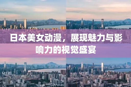 日本美女動(dòng)漫，展現(xiàn)魅力與影響力的視覺(jué)盛宴