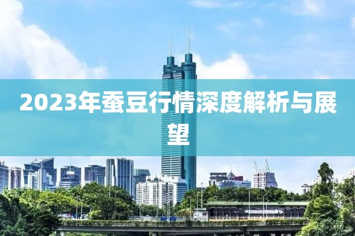 2023年蠶豆行情深度解析與展望
