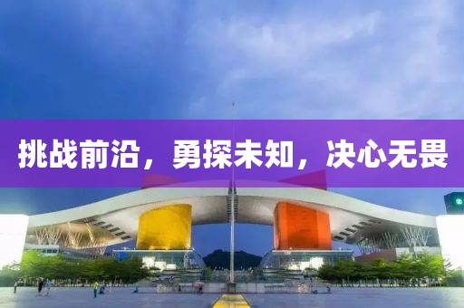 挑戰(zhàn)前沿，勇探未知，決心無畏
