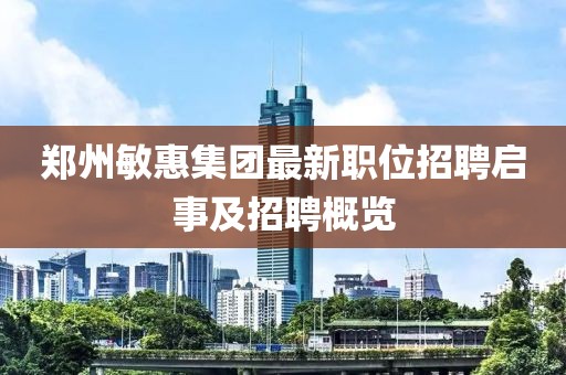 鄭州敏惠集團(tuán)最新職位招聘啟事及招聘概覽