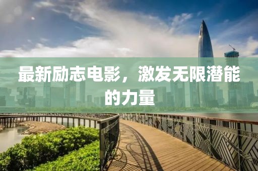 最新勵(lì)志電影，激發(fā)無限潛能的力量
