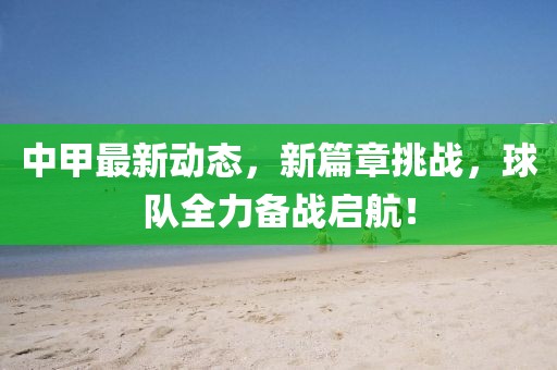 中甲最新動(dòng)態(tài)，新篇章挑戰(zhàn)，球隊(duì)全力備戰(zhàn)啟航！