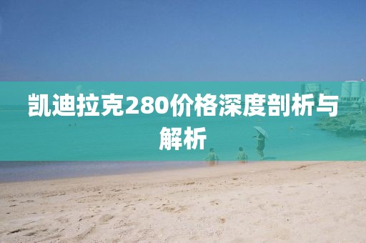 凱迪拉克280價(jià)格深度剖析與解析