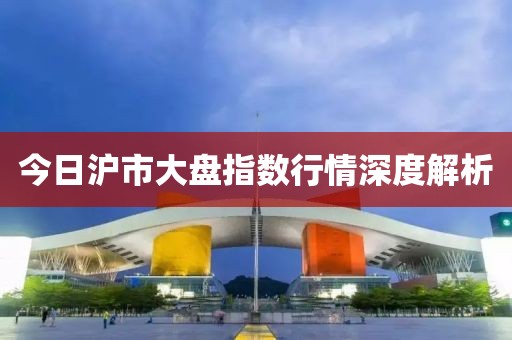 今日滬市大盤指數(shù)行情深度解析