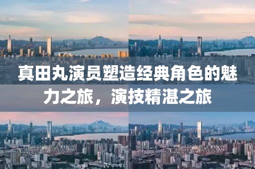真田丸演員塑造經(jīng)典角色的魅力之旅，演技精湛之旅