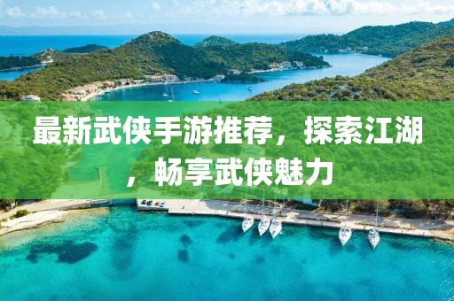 最新武俠手游推薦，探索江湖，暢享武俠魅力