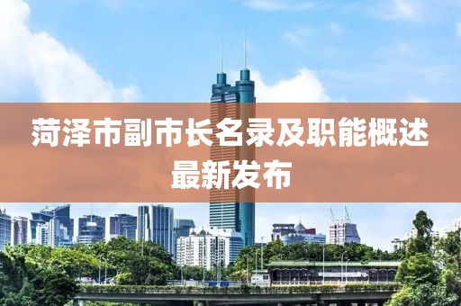 菏澤市副市長名錄及職能概述最新發(fā)布
