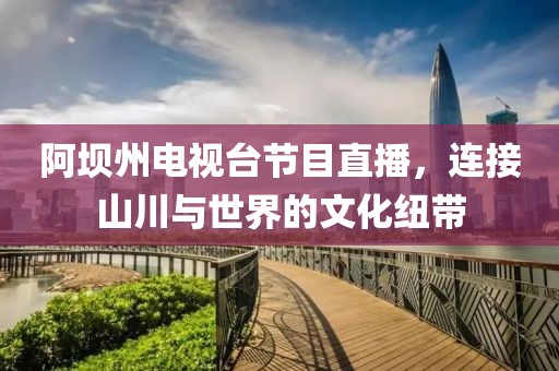 阿壩州電視臺(tái)節(jié)目直播，連接山川與世界的文化紐帶