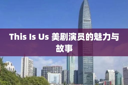 This Is Us 美劇演員的魅力與故事