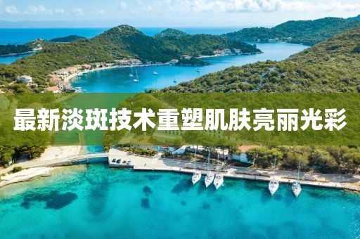 最新淡斑技術(shù)重塑肌膚亮麗光彩