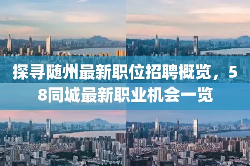 探尋隨州最新職位招聘概覽，58同城最新職業(yè)機(jī)會一覽