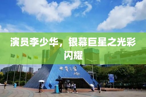演員李少華，銀幕巨星之光彩閃耀
