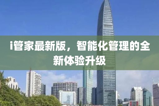 i管家最新版，智能化管理的全新體驗(yàn)升級(jí)