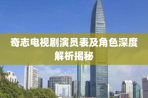 奇志電視劇演員表及角色深度解析揭秘