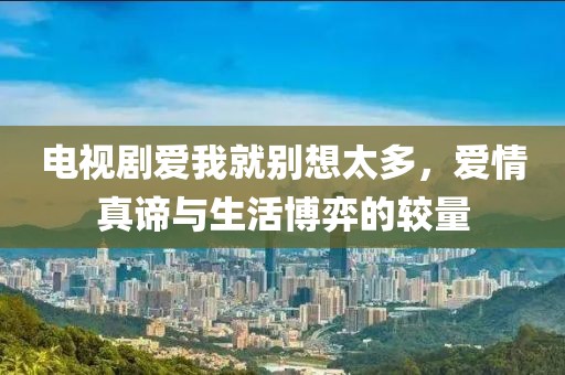電視劇愛我就別想太多，愛情真諦與生活博弈的較量