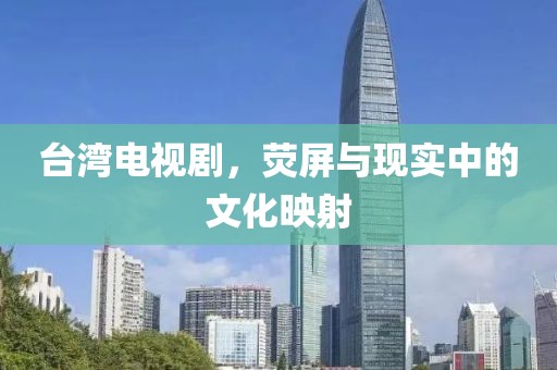 臺灣電視劇，熒屏與現(xiàn)實中的文化映射