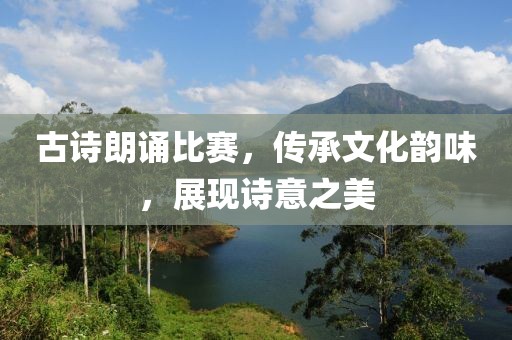古詩(shī)朗誦比賽，傳承文化韻味，展現(xiàn)詩(shī)意之美