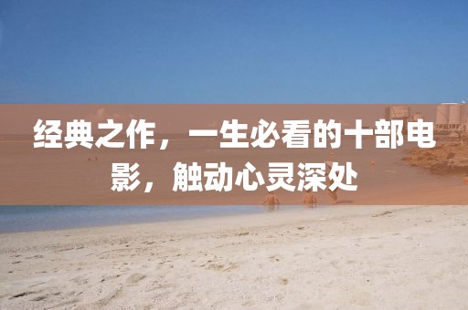 經(jīng)典之作，一生必看的十部電影，觸動(dòng)心靈深處