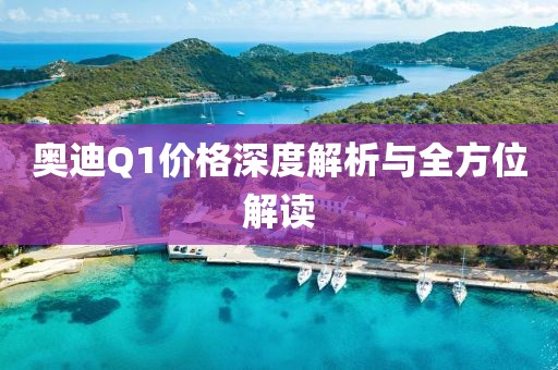 奧迪Q1價格深度解析與全方位解讀