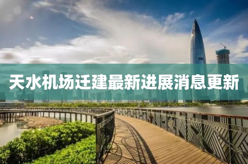天水機場遷建最新進展消息更新