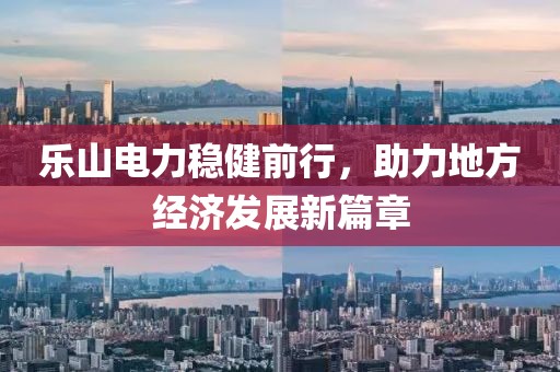 樂山電力穩(wěn)健前行，助力地方經(jīng)濟發(fā)展新篇章