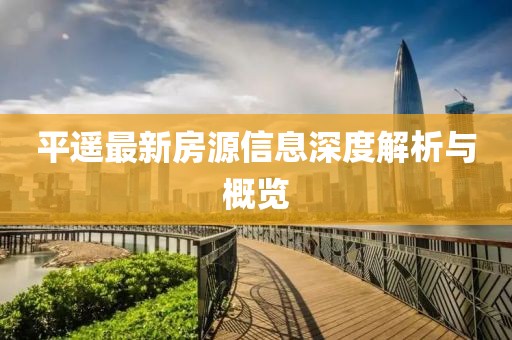 平遙最新房源信息深度解析與概覽