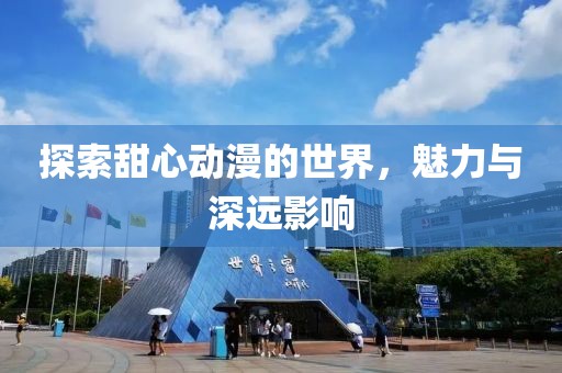 探索甜心動(dòng)漫的世界，魅力與深遠(yuǎn)影響