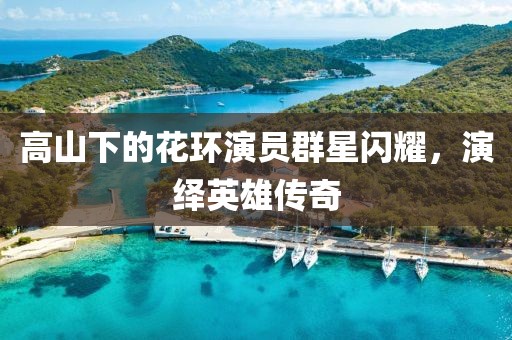 高山下的花環(huán)演員群星閃耀，演繹英雄傳奇