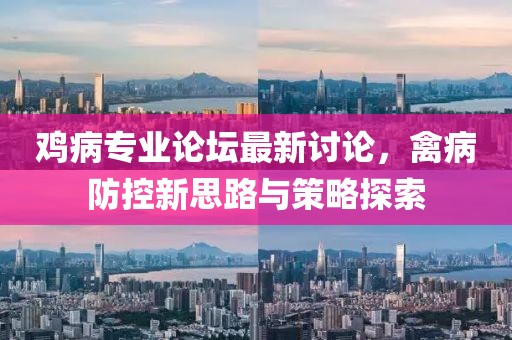 雞病專業(yè)論壇最新討論，禽病防控新思路與策略探索