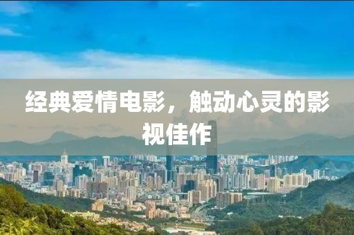經(jīng)典愛情電影，觸動(dòng)心靈的影視佳作