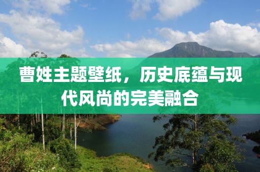 曹姓主題壁紙，歷史底蘊與現(xiàn)代風尚的完美融合