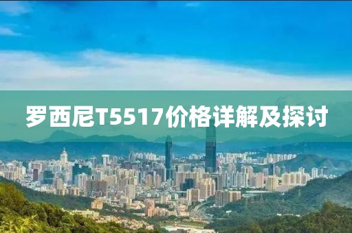 羅西尼T5517價(jià)格詳解及探討