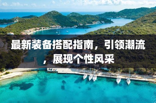 最新裝備搭配指南，引領(lǐng)潮流，展現(xiàn)個(gè)性風(fēng)采