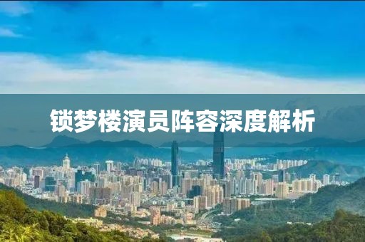 鎖夢樓演員陣容深度解析