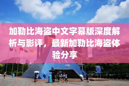 加勒比海盜中文字幕版深度解析與影評，最新加勒比海盜體驗分享