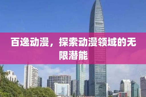 百逸動(dòng)漫，探索動(dòng)漫領(lǐng)域的無限潛能