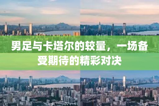 男足與卡塔爾的較量，一場備受期待的精彩對決